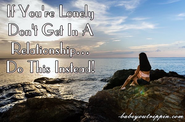 If_Youre_Lonely_Dont_Get_In_A_Relationship_Do_This_Instead